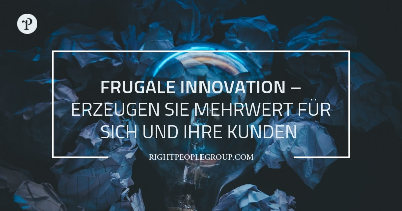 Frugale Innovation – Erzeugen Sie Mehrwert für sich und Ihre Kunden mit Techniken aus rückwirkender Innovation